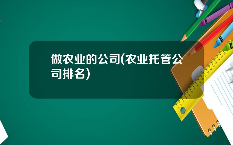 做农业的公司(农业托管公司排名)