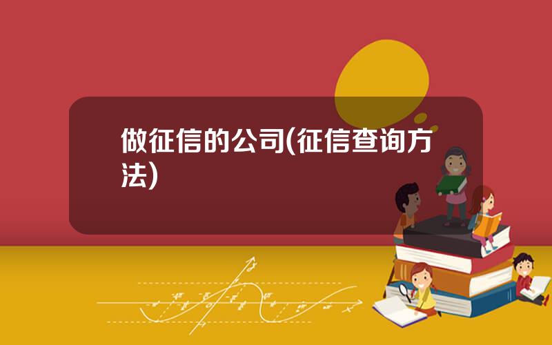 做征信的公司(征信查询方法)
