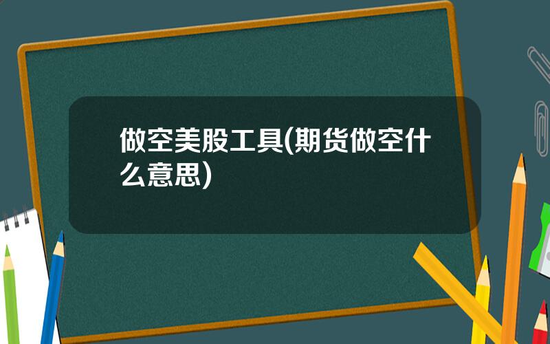 做空美股工具(期货做空什么意思)