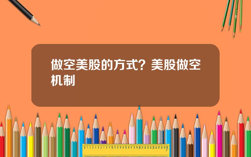 做空美股的方式？美股做空机制