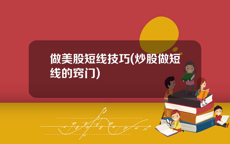 做美股短线技巧(炒股做短线的窍门)