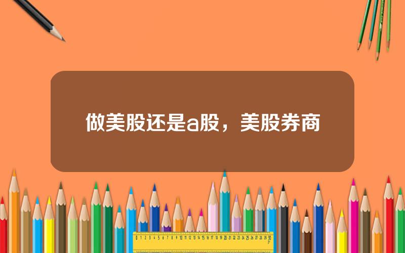 做美股还是a股，美股券商