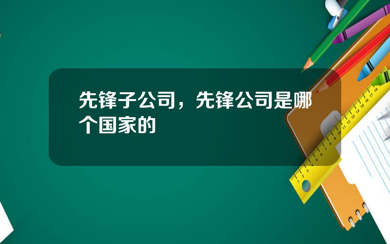 先锋子公司，先锋公司是哪个国家的