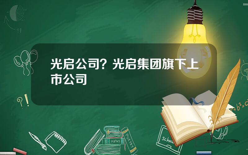 光启公司？光启集团旗下上市公司