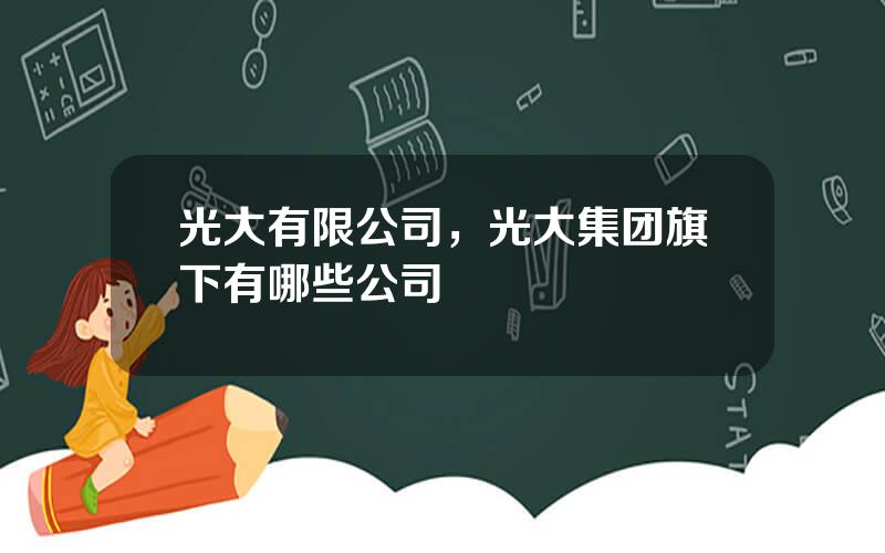 光大有限公司，光大集团旗下有哪些公司