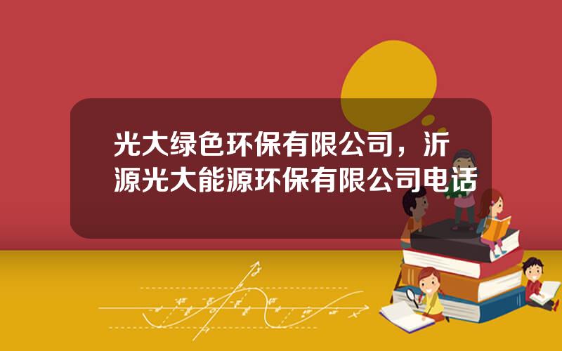光大绿色环保有限公司，沂源光大能源环保有限公司电话