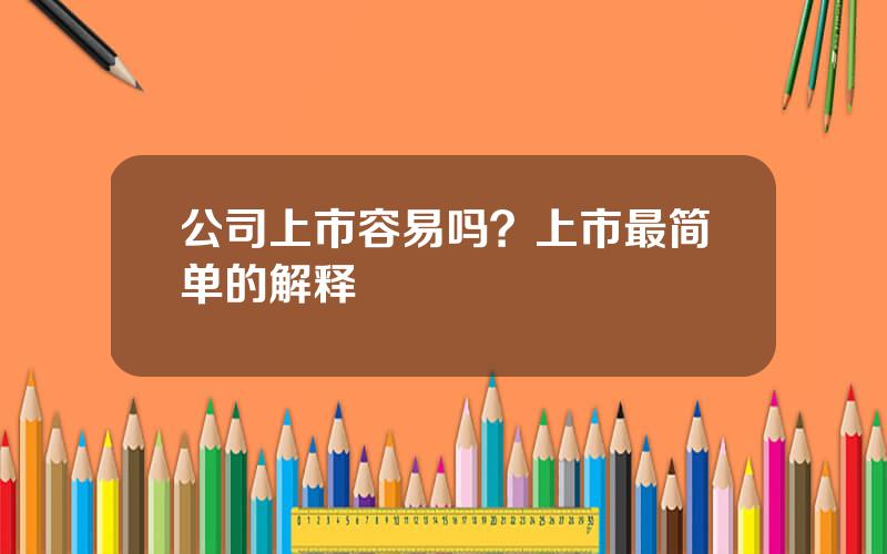 公司上市容易吗？上市最简单的解释