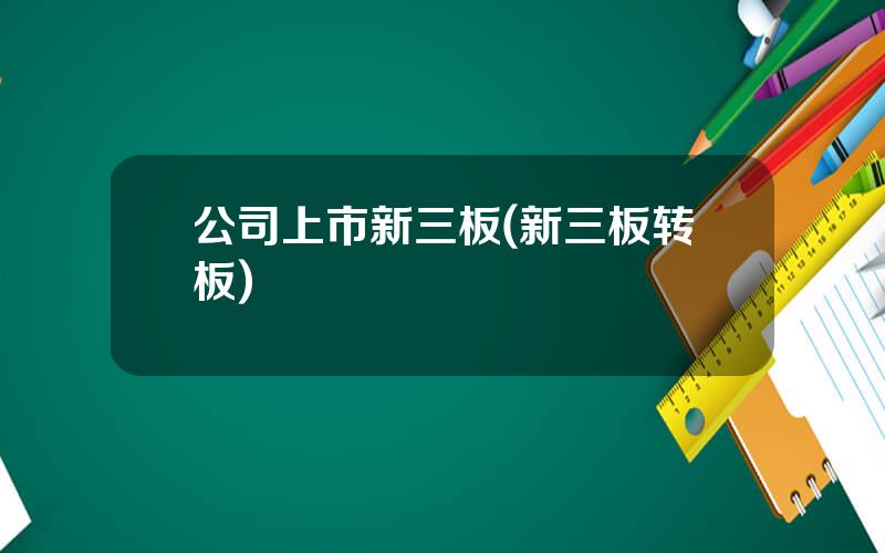 公司上市新三板(新三板转板)