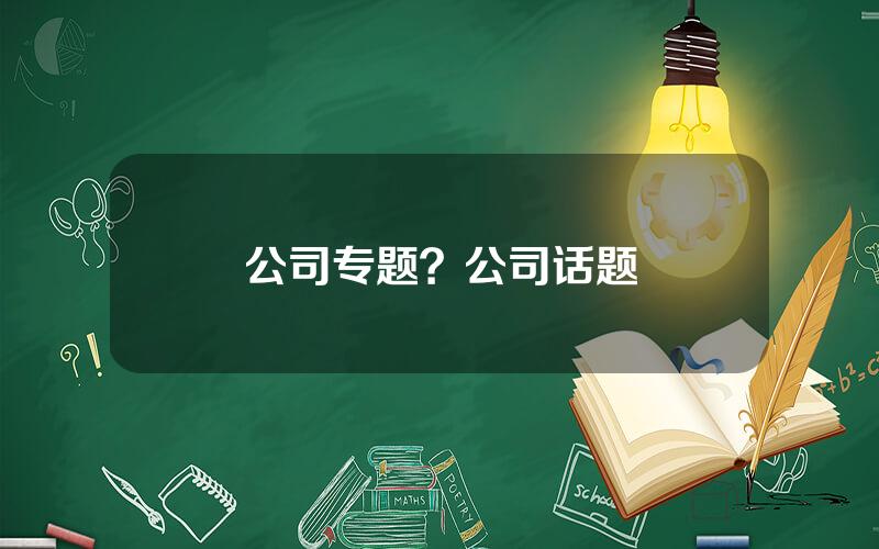 公司专题？公司话题