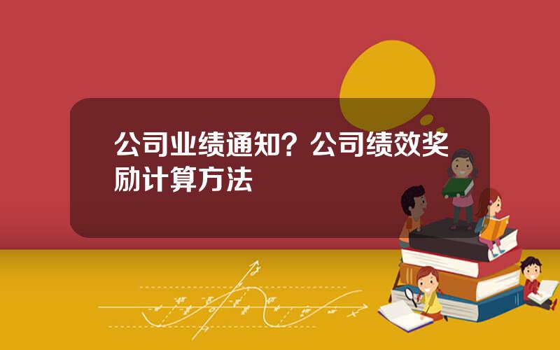公司业绩通知？公司绩效奖励计算方法