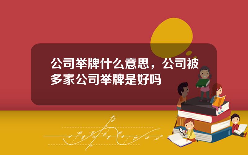 公司举牌什么意思，公司被多家公司举牌是好吗