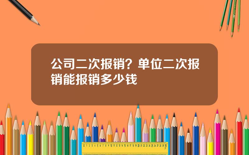 公司二次报销？单位二次报销能报销多少钱