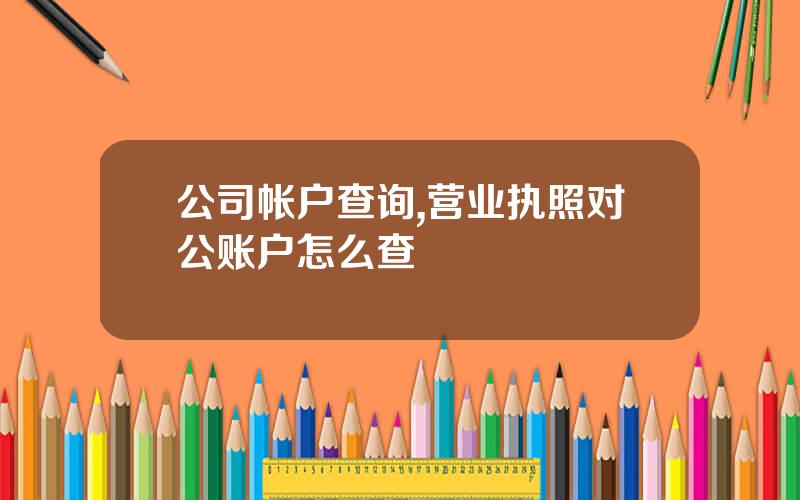 公司帐户查询,营业执照对公账户怎么查