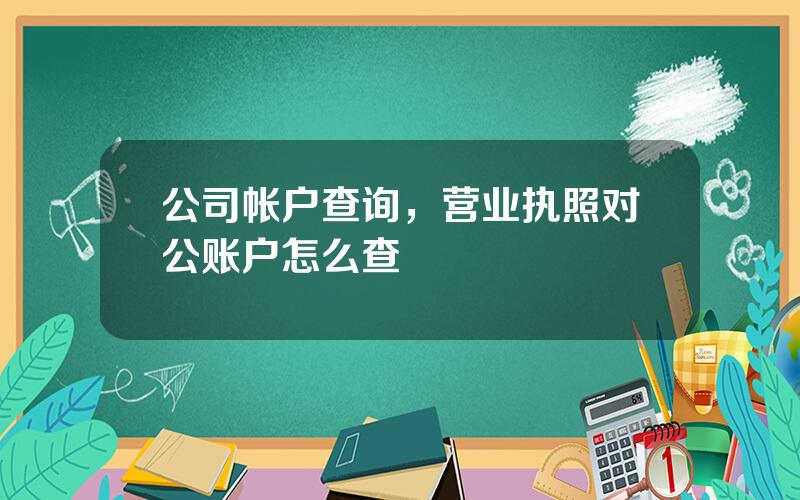 公司帐户查询，营业执照对公账户怎么查