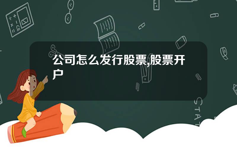公司怎么发行股票,股票开户