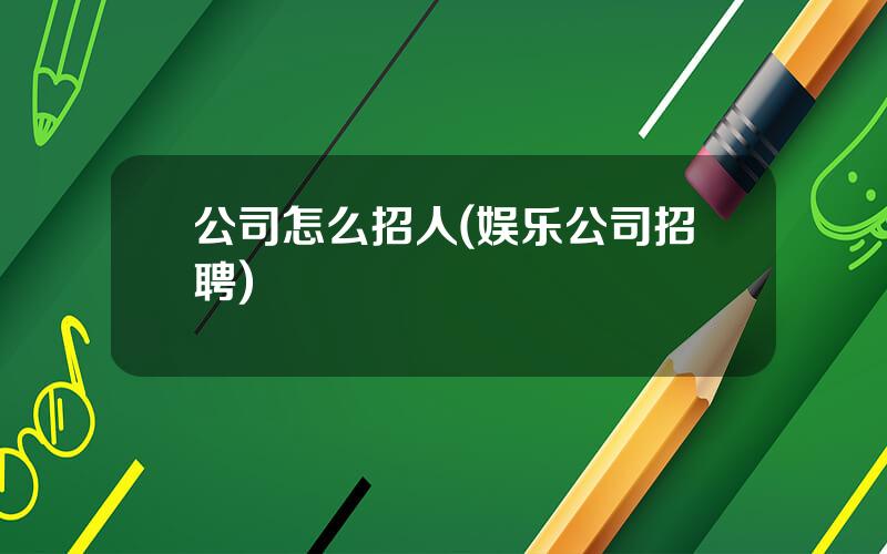 公司怎么招人(娱乐公司招聘)