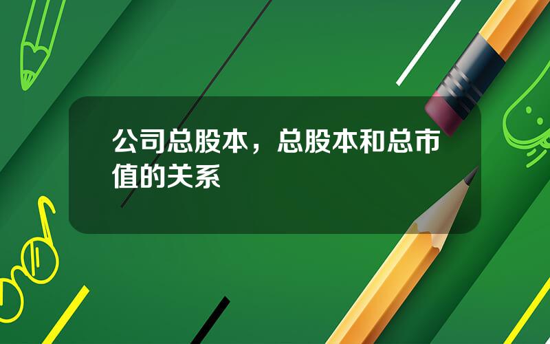 公司总股本，总股本和总市值的关系