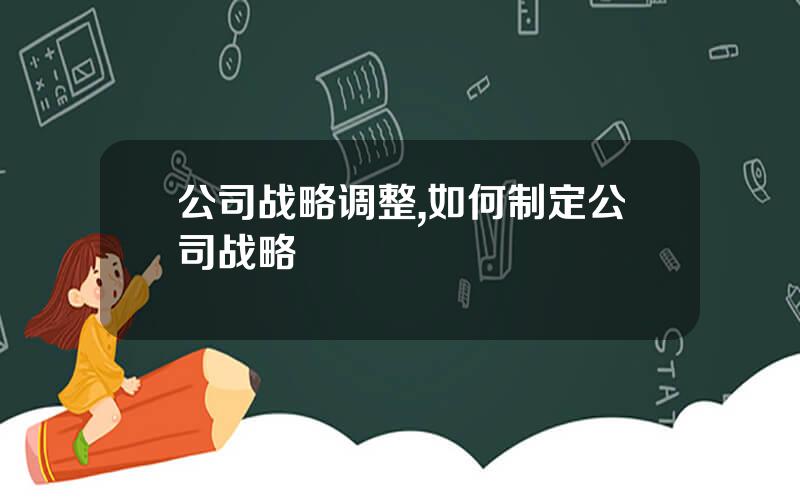 公司战略调整,如何制定公司战略