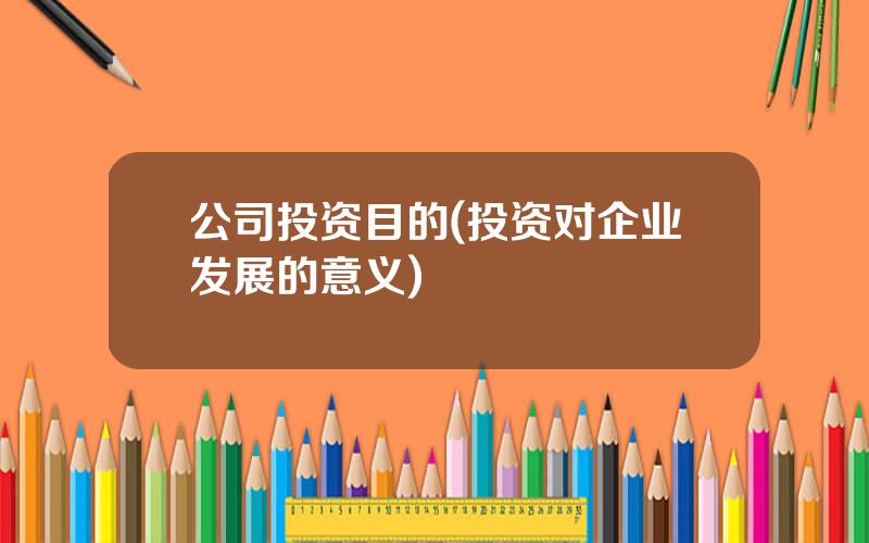 公司投资目的(投资对企业发展的意义)