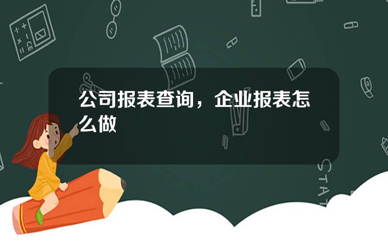 公司报表查询，企业报表怎么做