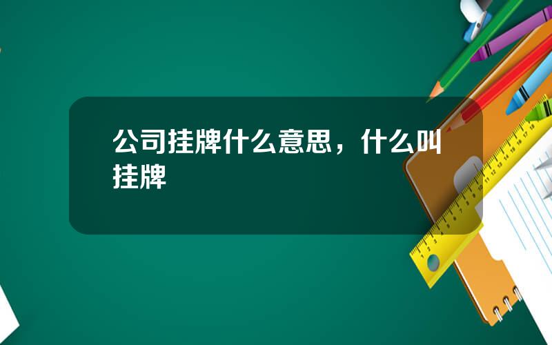 公司挂牌什么意思，什么叫挂牌