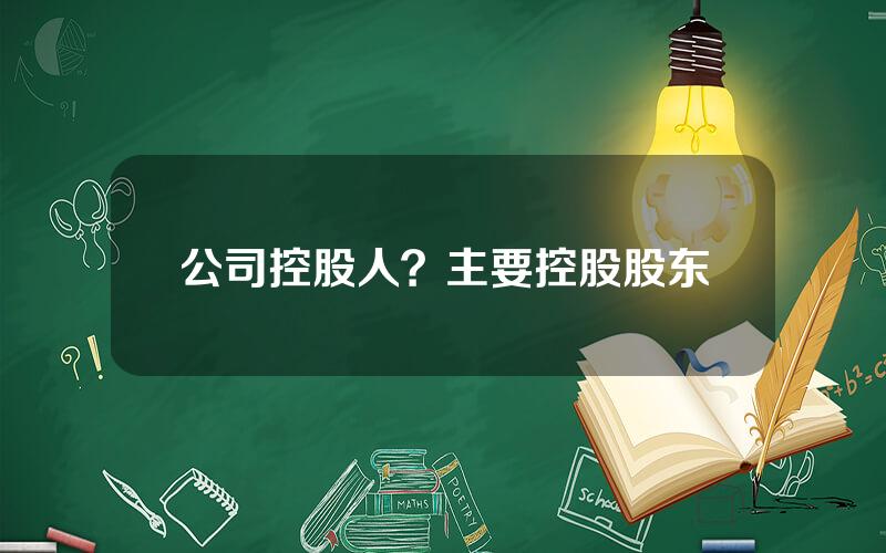 公司控股人？主要控股股东