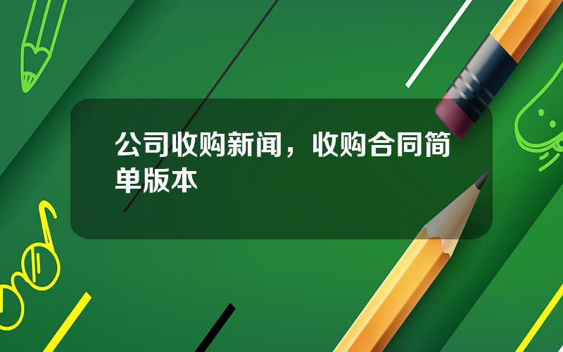 公司收购新闻，收购合同简单版本