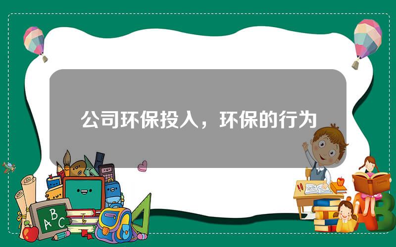 公司环保投入，环保的行为