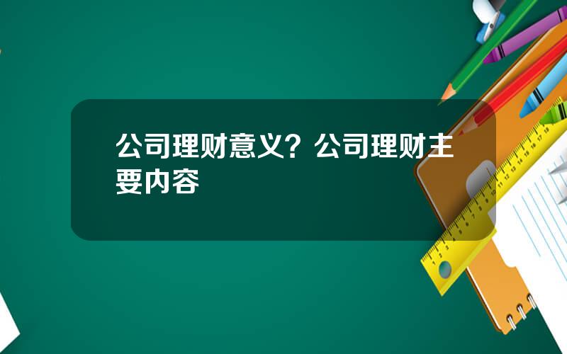 公司理财意义？公司理财主要内容