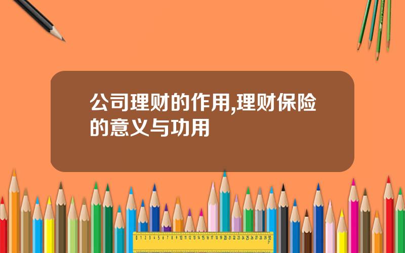 公司理财的作用,理财保险的意义与功用