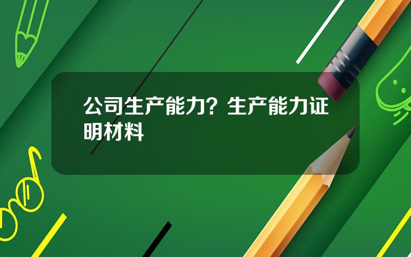 公司生产能力？生产能力证明材料