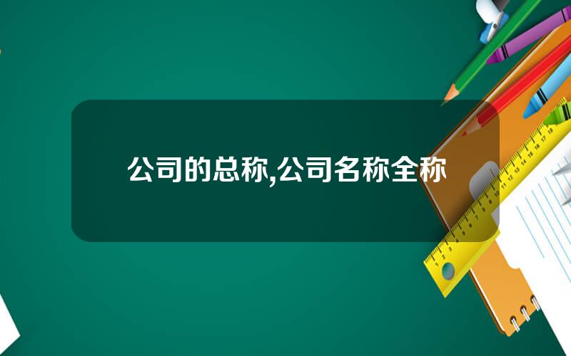 公司的总称,公司名称全称