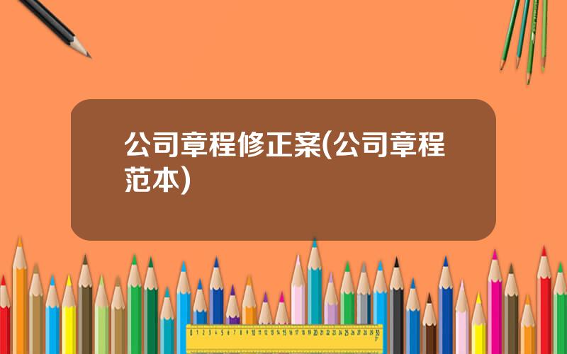 公司章程修正案(公司章程范本)