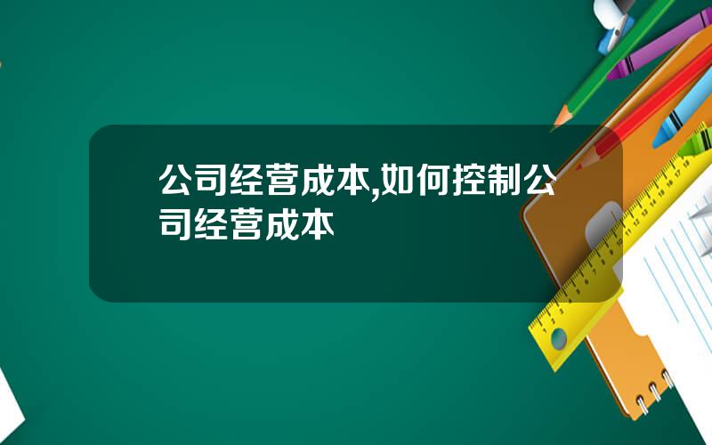 公司经营成本,如何控制公司经营成本