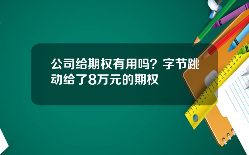 公司给期权有用吗？字节跳动给了8万元的期权