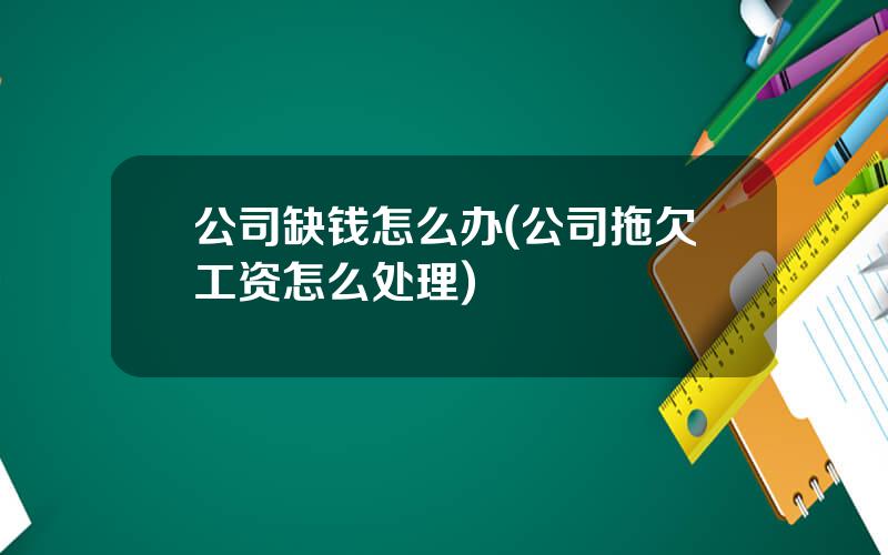 公司缺钱怎么办(公司拖欠工资怎么处理)
