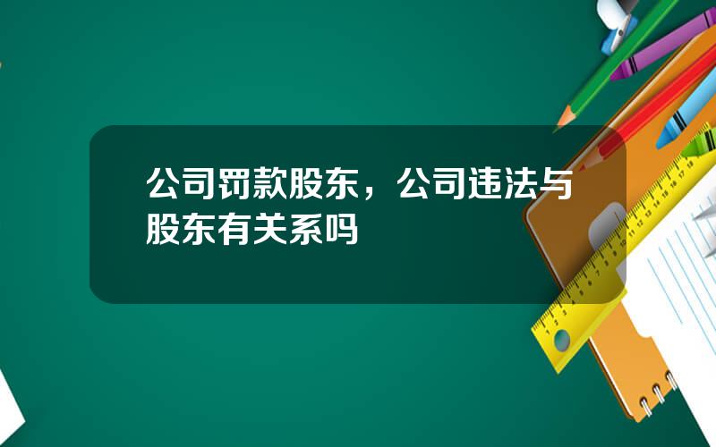公司罚款股东，公司违法与股东有关系吗