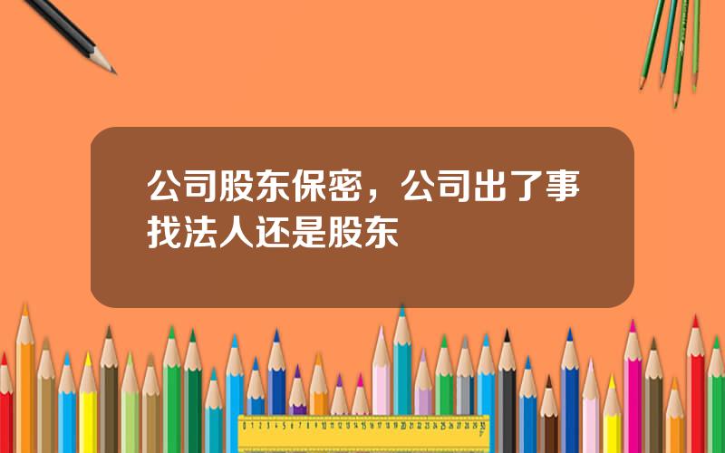 公司股东保密，公司出了事找法人还是股东