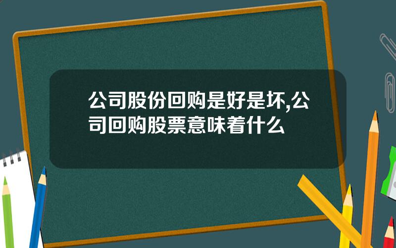 公司股份回购是好是坏,公司回购股票意味着什么