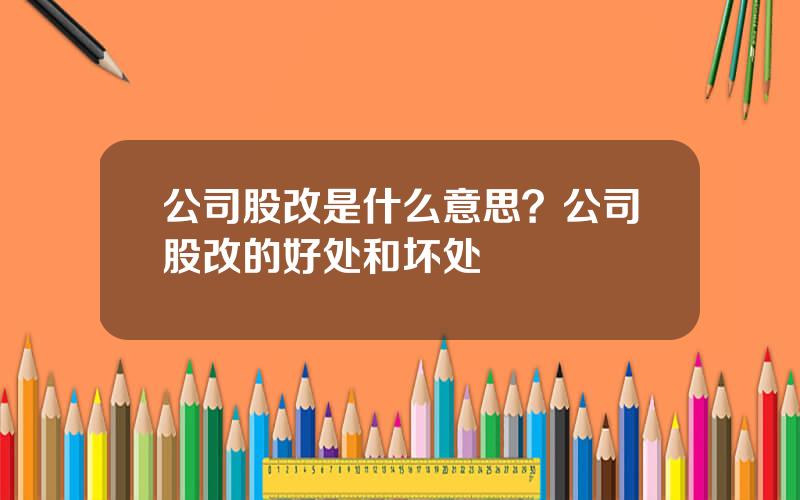 公司股改是什么意思？公司股改的好处和坏处