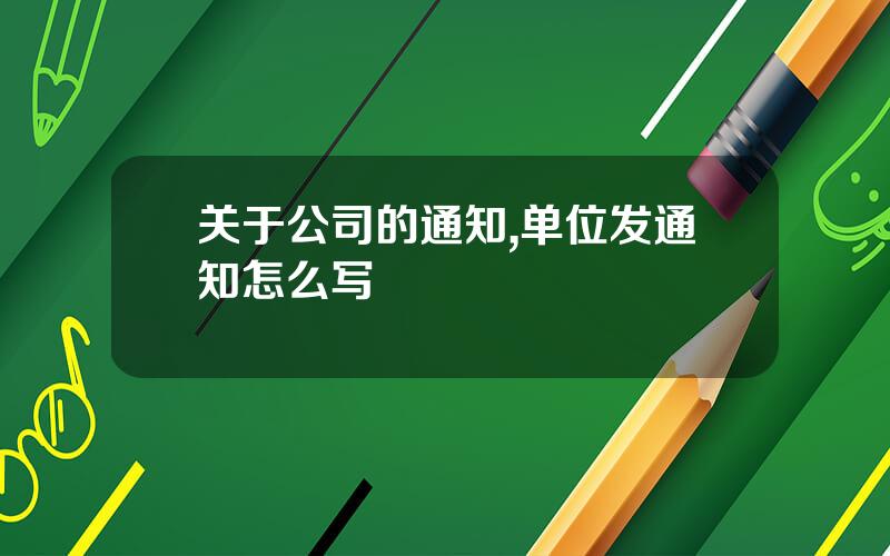关于公司的通知,单位发通知怎么写