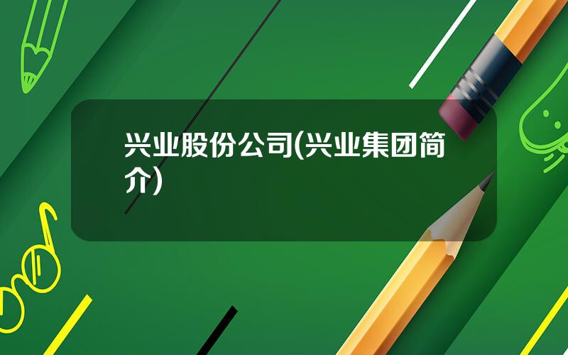 兴业股份公司(兴业集团简介)