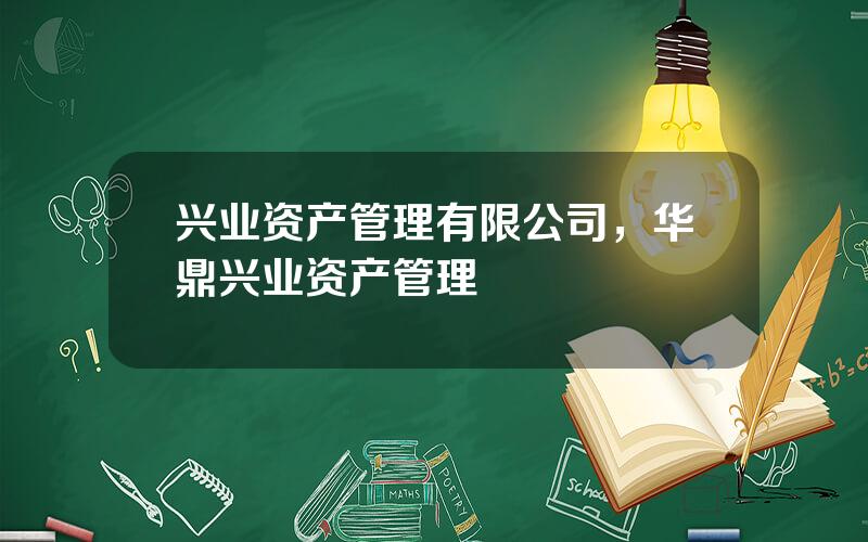 兴业资产管理有限公司，华鼎兴业资产管理