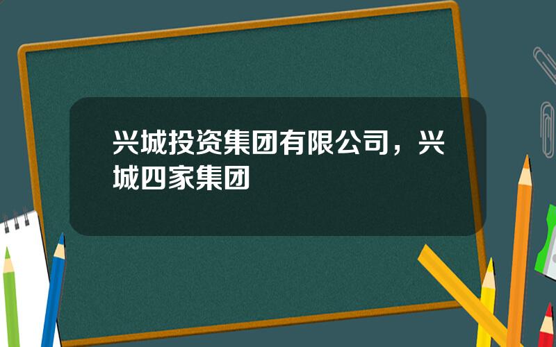 兴城投资集团有限公司，兴城四家集团