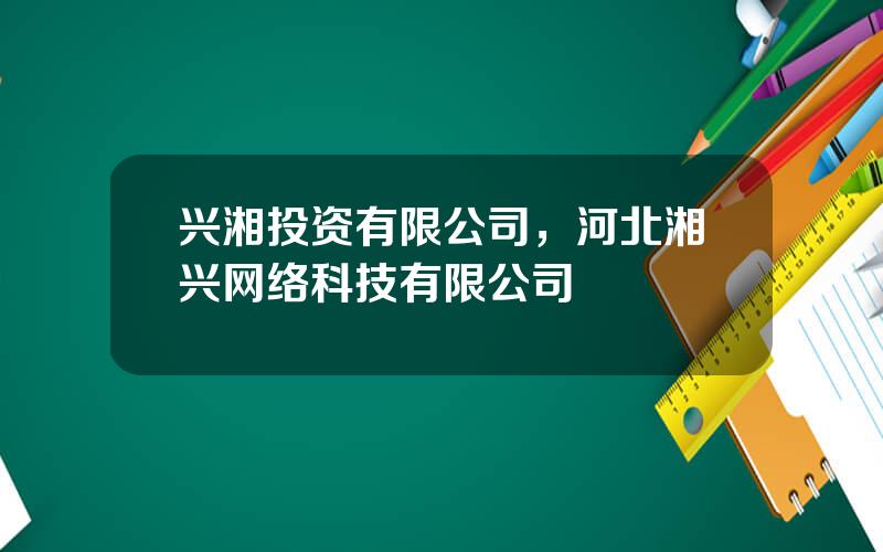 兴湘投资有限公司，河北湘兴网络科技有限公司