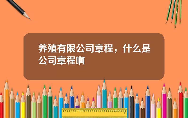 养殖有限公司章程，什么是公司章程啊
