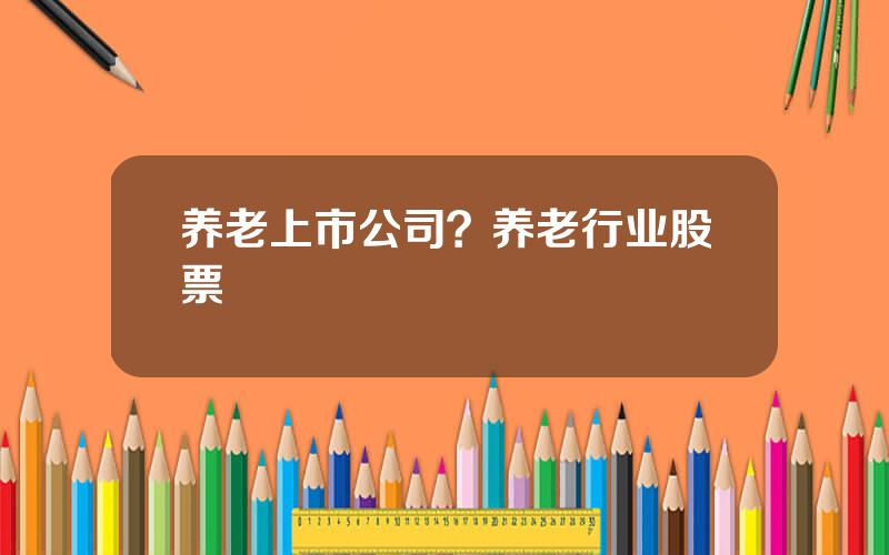 养老上市公司？养老行业股票