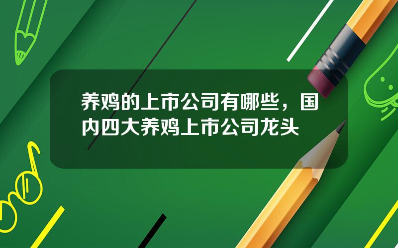 养鸡的上市公司有哪些，国内四大养鸡上市公司龙头