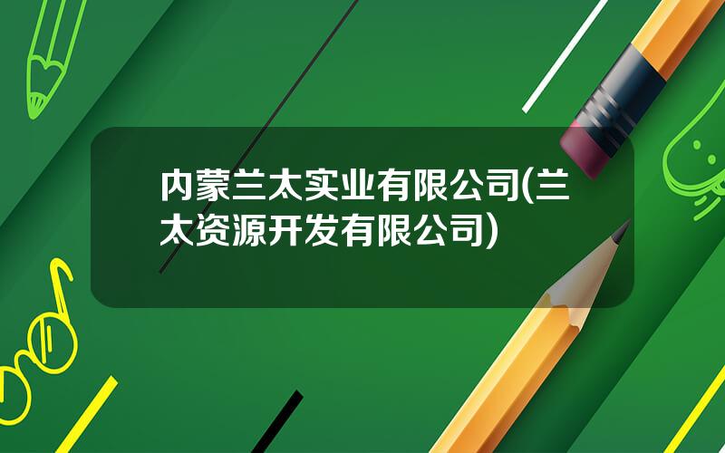 内蒙兰太实业有限公司(兰太资源开发有限公司)