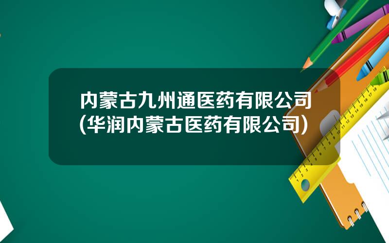 内蒙古九州通医药有限公司(华润内蒙古医药有限公司)